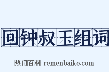 回钟叔玉组词是什么意思的图片